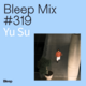 Bleep Mix #319 - Yu Su